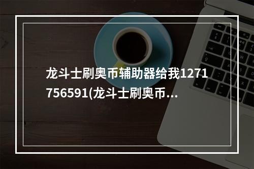 龙斗士刷奥币辅助器给我1271756591(龙斗士刷奥币修改器)