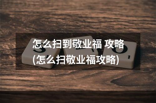 怎么扫到敬业福 攻略(怎么扫敬业福攻略)