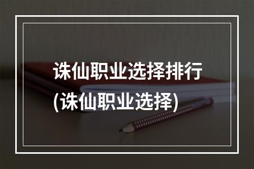 诛仙职业选择排行(诛仙职业选择)