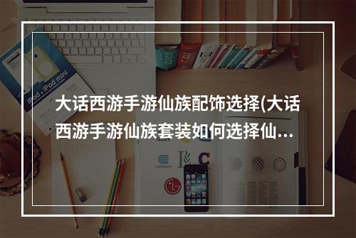 大话西游手游仙族配饰选择(大话西游手游仙族套装如何选择仙族热门套装分析)