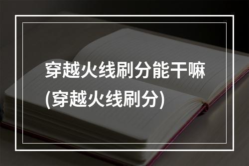 穿越火线刷分能干嘛(穿越火线刷分)