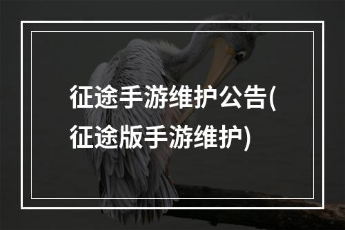 征途手游维护公告(征途版手游维护)