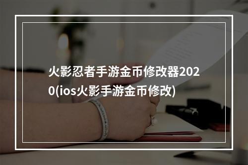 火影忍者手游金币修改器2020(ios火影手游金币修改)