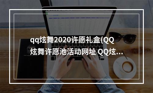 qq炫舞2020许愿礼盒(QQ炫舞许愿池活动网址 QQ炫舞许愿池活动奖励一览)