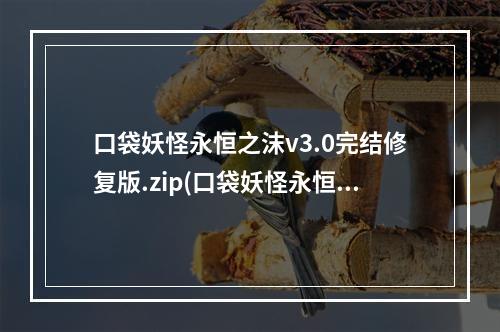 口袋妖怪永恒之沫v3.0完结修复版.zip(口袋妖怪永恒之沫3.0攻略下载地址)