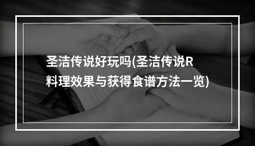 圣洁传说好玩吗(圣洁传说R 料理效果与获得食谱方法一览)