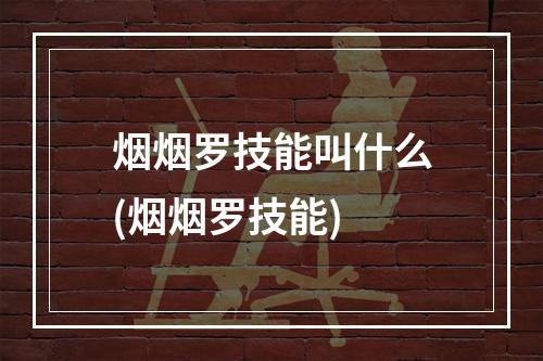 烟烟罗技能叫什么(烟烟罗技能)