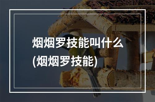 烟烟罗技能叫什么(烟烟罗技能)