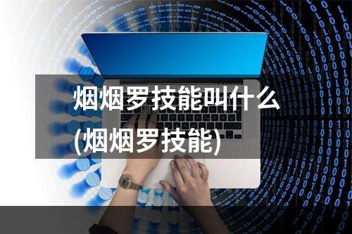 烟烟罗技能叫什么(烟烟罗技能)