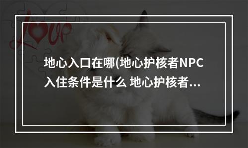 地心入口在哪(地心护核者NPC入住条件是什么 地心护核者NPC入住条件)