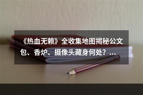 《热血无赖》全收集地图揭秘公文包、香炉、摄像头藏身何处？(打败全服玩家的秘密武器——《热血无赖》收集全三大宝藏地图！)