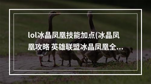 lol冰晶凤凰技能加点(冰晶凤凰攻略 英雄联盟冰晶凤凰全部攻略。)