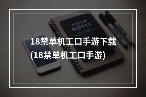 18禁单机工口手游下载(18禁单机工口手游)