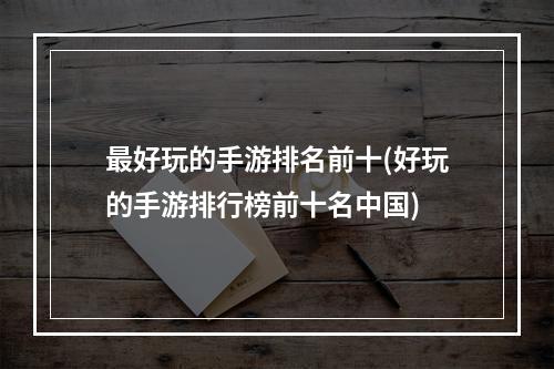 最好玩的手游排名前十(好玩的手游排行榜前十名中国)