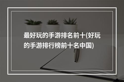 最好玩的手游排名前十(好玩的手游排行榜前十名中国)