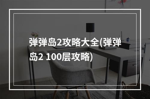 弹弹岛2攻略大全(弹弹岛2 100层攻略)