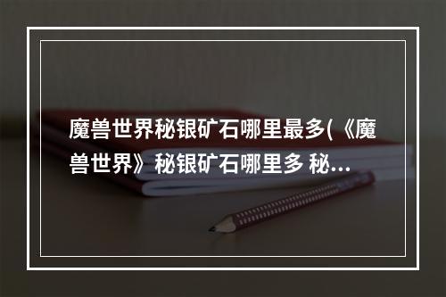 魔兽世界秘银矿石哪里最多(《魔兽世界》秘银矿石哪里多 秘银矿石分布位置一览  )