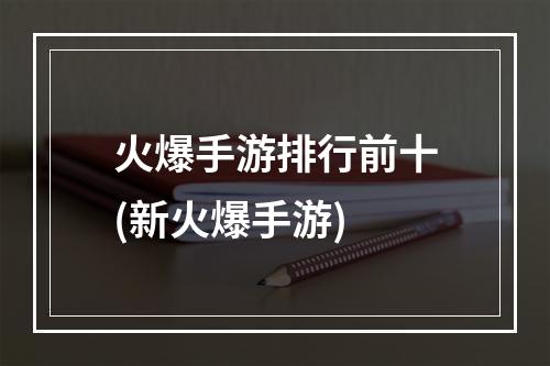 火爆手游排行前十(新火爆手游)