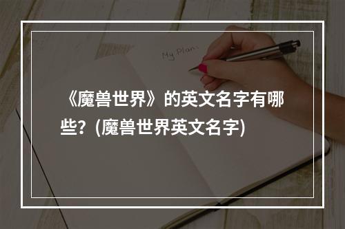 《魔兽世界》的英文名字有哪些？(魔兽世界英文名字)