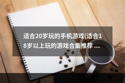 适合20岁玩的手机游戏(适合18岁以上玩的游戏合集推荐 大人玩的手机游戏有什么)