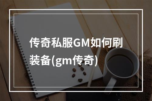 传奇私服GM如何刷装备(gm传奇)