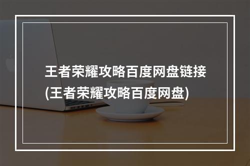 王者荣耀攻略百度网盘链接(王者荣耀攻略百度网盘)