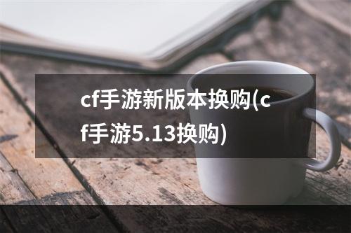 cf手游新版本换购(cf手游5.13换购)