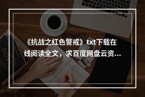 《抗战之红色警戒》txt下载在线阅读全文，求百度网盘云资源(抗战红色警戒)