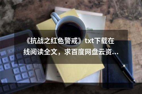 《抗战之红色警戒》txt下载在线阅读全文，求百度网盘云资源(抗战红色警戒)