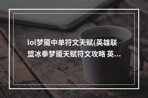 lol梦魇中单符文天赋(英雄联盟冰拳梦魇天赋符文攻略 英雄联盟手游 )