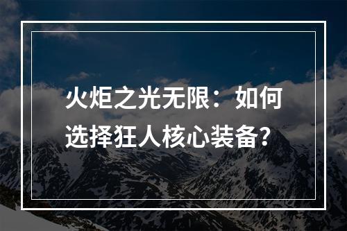 火炬之光无限：如何选择狂人核心装备？