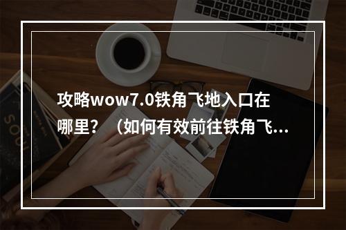 攻略wow7.0铁角飞地入口在哪里？（如何有效前往铁角飞地）