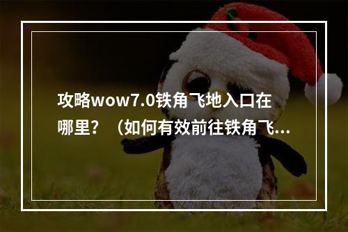 攻略wow7.0铁角飞地入口在哪里？（如何有效前往铁角飞地）