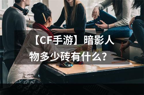 【CF手游】暗影人物多少砖有什么？