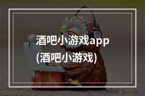 酒吧小游戏app(酒吧小游戏)