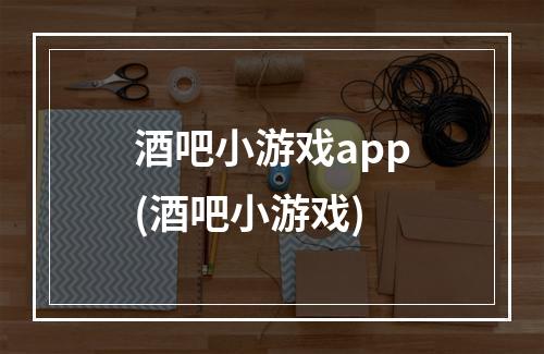 酒吧小游戏app(酒吧小游戏)