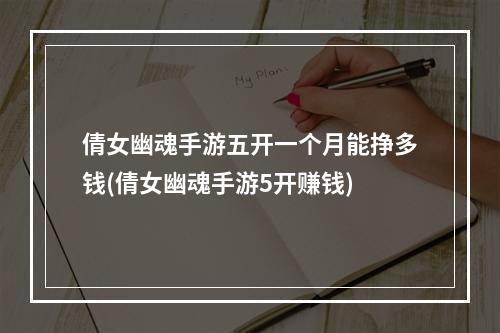 倩女幽魂手游五开一个月能挣多钱(倩女幽魂手游5开赚钱)