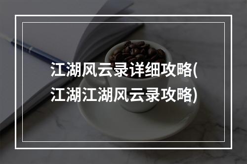 江湖风云录详细攻略(江湖江湖风云录攻略)