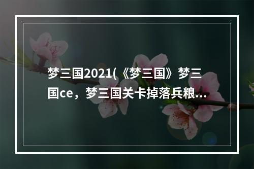 梦三国2021(《梦三国》梦三国ce，梦三国关卡掉落兵粮,关卡掉落都)