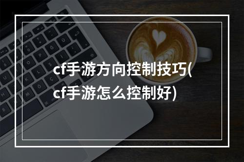 cf手游方向控制技巧(cf手游怎么控制好)