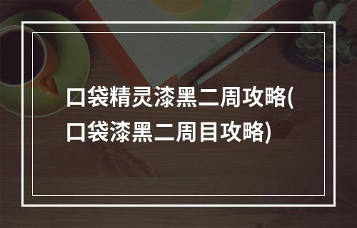 口袋精灵漆黑二周攻略(口袋漆黑二周目攻略)