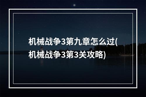 机械战争3第九章怎么过(机械战争3第3关攻略)