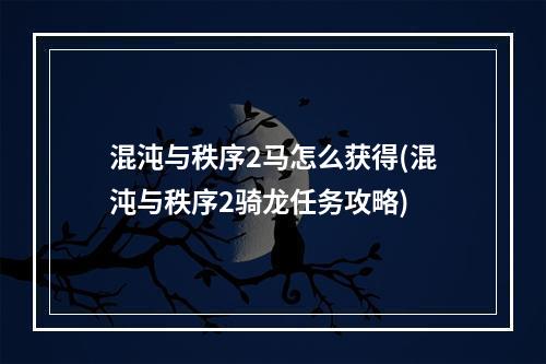 混沌与秩序2马怎么获得(混沌与秩序2骑龙任务攻略)