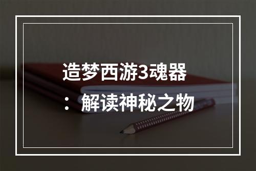 造梦西游3魂器：解读神秘之物