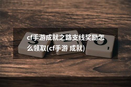 cf手游成就之路支线奖励怎么领取(cf手游 成就)