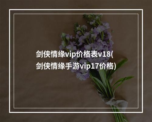 剑侠情缘vip价格表v18(剑侠情缘手游vip17价格)