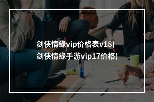 剑侠情缘vip价格表v18(剑侠情缘手游vip17价格)