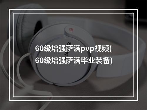 60级增强萨满pvp视频(60级增强萨满毕业装备)