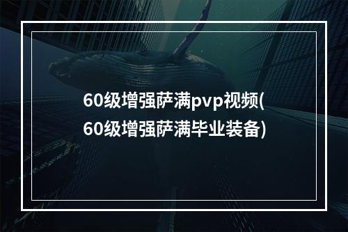 60级增强萨满pvp视频(60级增强萨满毕业装备)