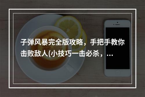 子弹风暴完全版攻略，手把手教你击败敌人(小技巧一击必杀，轻松成为高手)